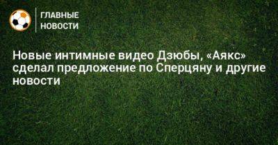 Новые интимные видео Дзюбы, «Аякс» сделал предложение по Сперцяну и другие новости - bombardir.ru - Краснодар