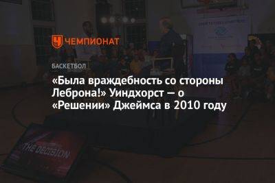 «Была враждебность со стороны Леброна!» Уиндхорст — о «Решении» Джеймса в 2010 году - championat.com - Лос-Анджелес