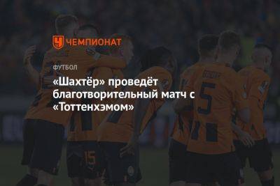 «Шахтёр» проведёт благотворительный матч с «Тоттенхэмом» - championat.com - Украина - Лондон