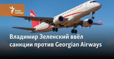 Владимир Зеленский - Владимир Зеленский ввёл санкции против Georgian Airways - svoboda.org - Москва - Россия - США - Украина - Киев - Грузия