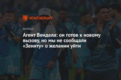 Агент Вендела: он готов к новому вызову, но мы не сообщали «Зениту» о желании уйти - championat.com