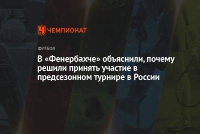 Дмитрий Зимин - В «Фенербахче» объяснили, почему решили принять участие в предсезонном турнире в России - championat.com - Россия - Санкт-Петербург - Турция - Сербия - Белград - Азербайджан - Стамбул - Баку
