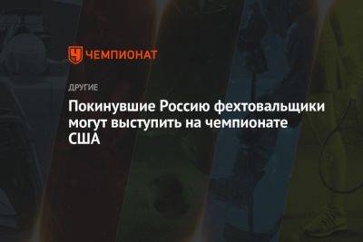 Покинувшие Россию фехтовальщики могут выступить на чемпионате США - championat.com - Россия - США - Украина - Белоруссия