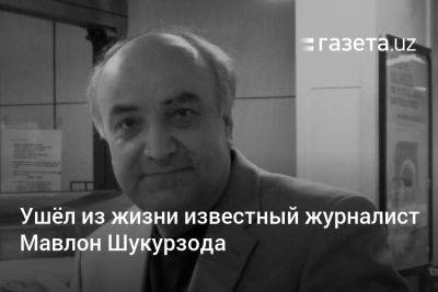 Ушёл из жизни журналист-исследователь Мавлон Шукурзода - gazeta.uz - Узбекистан