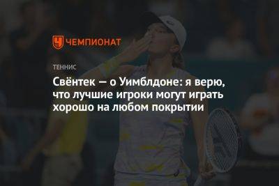 Свёнтек — о Уимблдоне: я верю, что лучшие игроки могут играть хорошо на любом покрытии - championat.com - Германия - Польша