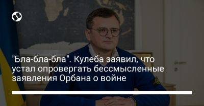 Владимир Путин - Виктор Орбан - Дмитрий Кулеба - "Бла-бла-бла". Кулеба заявил, что устал опровергать бессмысленные заявления Орбана о войне - liga.net - Россия - Украина - Венгрия