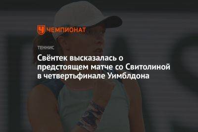 Элина Свитолина - Свёнтек высказалась о предстоящем матче со Свитолиной в четвертьфинале Уимблдона - championat.com