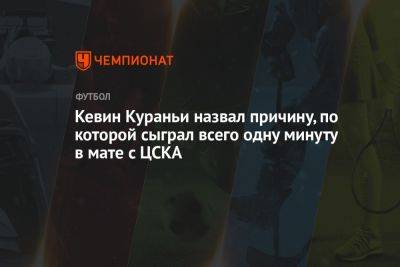 Кевин Кураньи назвал причину, по которой сыграл всего одну минуту в матче с ЦСКА - championat.com - Москва - Германия