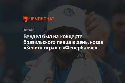 Сергей Семак - Вендел был на концерте бразильского певца в день, когда «Зенит» играл с «Фенербахче» - championat.com - Россия - Санкт-Петербург - Турция - Казань