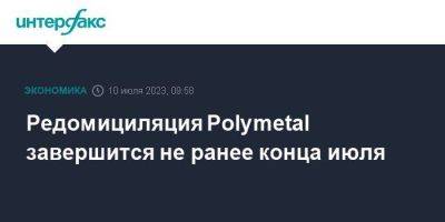 Редомициляция Polymetal завершится не ранее конца июля - smartmoney.one - Москва - Россия - Казахстан - Астана - Джерси