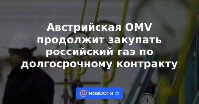 Австрийская OMV продолжит закупать российский газ по долгосрочному контракту - smartmoney.one - Австрия - Россия