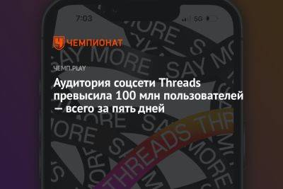 Марк Цукерберг - Аудитория соцсети Threads превысила 100 млн пользователей — всего за пять дней - championat.com - Россия