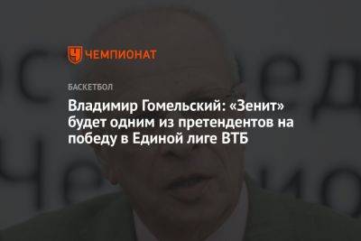 Владимир Гомельский - Хавьер Паскуаля - Владимир Гомельский: «Зенит» будет одним из претендентов на победу в Единой лиге ВТБ - championat.com