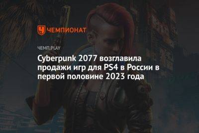 Майлз Моралес - Cyberpunk 2077 возглавила продажи игр на PS4 и Xbox One в России в первой половине 2023 года - championat.com - Россия