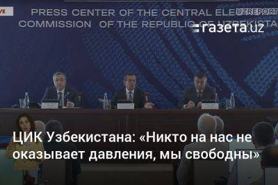 ЦИК Узбекистана: «Никто на нас не оказывает давления, мы свободны» - gazeta.uz - Узбекистан