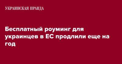 Бесплатный роуминг для украинцев в ЕС продлили еще на год - pravda.com.ua - Украина - Ес