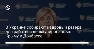 Ирина Верещук - В Украине собирают кадровый резерв для работы в деоккупированных Крыму и Донбассе - liga.net - Россия - Украина - Крым