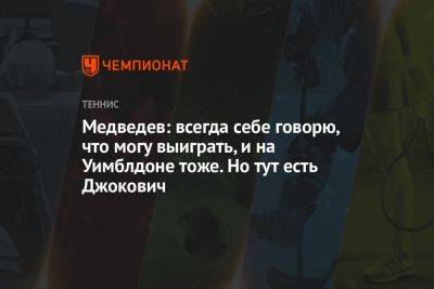 Даниил Медведев - Медведев: всегда себе говорю, что могу выиграть, и на Уимблдоне тоже. Но тут есть Джокович - championat.com - Россия - США