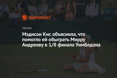 Мэдисон Кис - Мэдисон Кис объяснила, что помогло ей обыграть Мирру Андрееву в 1/8 финала Уимблдона - championat.com - США