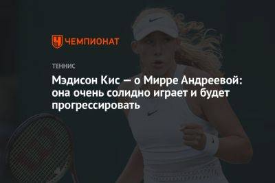 Мэдисон Кис - Мэдисон Кис — о Мирре Андреевой: она очень солидно играет и будет прогрессировать - championat.com - США