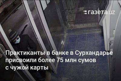 Студенты-практиканты в банке в Сурхандарье присвоили более 75 млн сумов с чужой карты - gazeta.uz - Узбекистан - Сурхандарьинская обл.