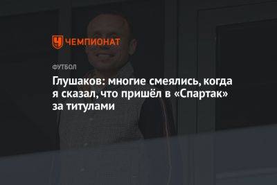 Денис Глушаков - Глушаков: многие смеялись, когда я сказал, что пришёл в «Спартак» за титулами - championat.com