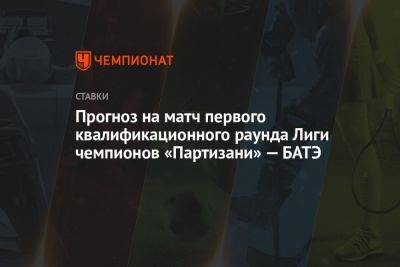 Прогноз на матч первого квалификационного раунда Лиги чемпионов «Партизани» — БАТЭ - championat.com - Белоруссия - Рига - Албания