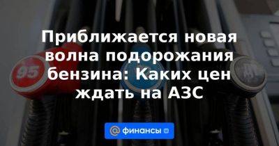 Приближается новая волна подорожания бензина: Каких цен ждать на АЗС - smartmoney.one - Россия