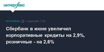 Сбербанк в июне увеличил корпоративные кредиты на 2,9%, розничные - на 2,6% - smartmoney.one - Москва