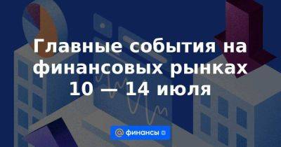 Главные события на финансовых рынках 10 — 14 июля - smartmoney.one - Россия - США