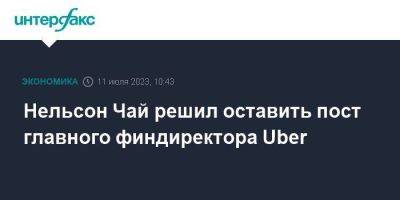 Нельсон Чай решил оставить пост главного финдиректора Uber - smartmoney.one - Москва - США