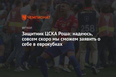 Виллиан Роша - Защитник ЦСКА Роша: надеюсь, совсем скоро мы сможем заявить о себе в еврокубках - championat.com - Россия