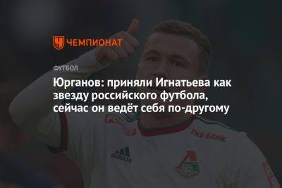 Иван Игнатьев - Юрганов: приняли Игнатьева как звезду российского футбола, сейчас он ведёт себя по-другому - championat.com - Сочи