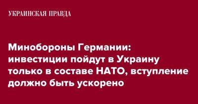 Борис Писториус - Минобороны Германии: инвестиции пойдут в Украину только в составе НАТО, вступление должно быть ускорено - pravda.com.ua - Украина - Германия