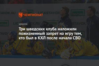 Адам Рейдеборн - Три шведских клуба наложили пожизненный запрет на игру тем, кто был в КХЛ после начала СВО - championat.com - Украина - Швеция - Финляндия