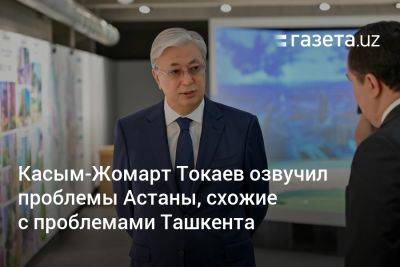 Касым-Жомарт Токаев - Глава Казахстана озвучил проблемы Астаны, схожие с проблемами Ташкента - gazeta.uz - Казахстан - Узбекистан - Астана - Ташкент