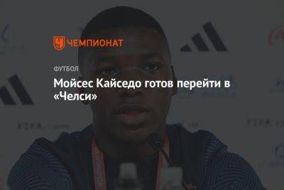 Мойсес Кайседо готов перейти в «Челси» - championat.com - Эквадор