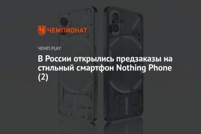 В России открылись предзаказы на стильный смартфон Nothing Phone (2) - championat.com - Россия