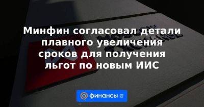 Минфин согласовал детали плавного увеличения сроков для получения льгот по новым ИИС - smartmoney.one