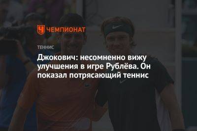 Джокович Новак - Андрей Рублев - Джокович: несомненно вижу улучшения в игре Рублёва. Он показал потрясающий теннис - championat.com - Россия - Сербия - Белград