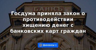 Госдума приняла закон о противодействии хищению денег с банковских карт граждан - smartmoney.one - Россия