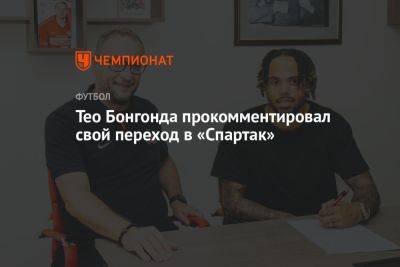 Тео Бонгонда - Тео Бонгонда прокомментировал свой переход в «Спартак» - championat.com
