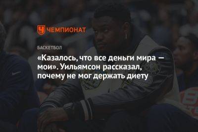 «Казалось, что все деньги мира — мои». Уильямсон рассказал, почему не мог держать диету - championat.com