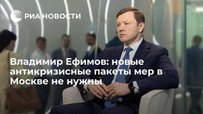 Сергей Собянин - Владимир Ефимов - Владимир Ефимов: новые антикризисные пакеты мер в Москве не нужны - smartmoney.one - Москва - Россия