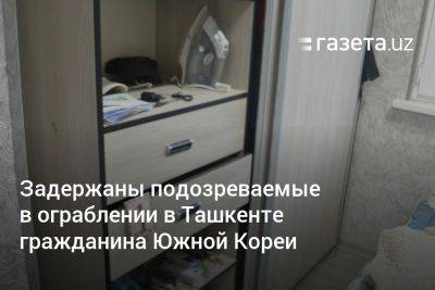 Задержаны подозреваемые в ограблении в Ташкенте гражданина Южной Кореи - gazeta.uz - Южная Корея - Узбекистан - Ташкент - Ташкентская обл.