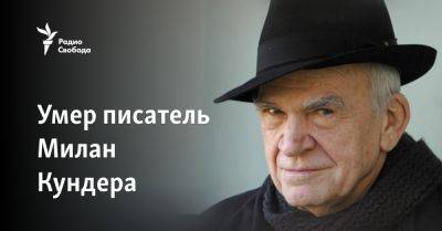 Умер писатель Милан Кундера - svoboda.org - Франция - Чехия - Скончался