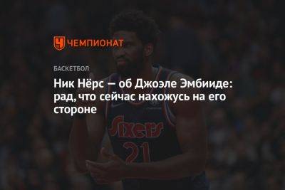 Никола Йокич - Ник Нёрс — об Джоэле Эмбииде: рад, что сейчас нахожусь на его стороне - championat.com - Бостон