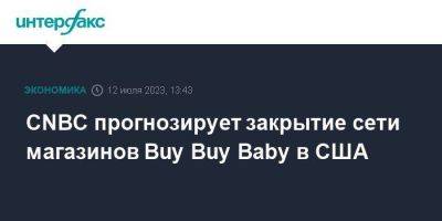 CNBC прогнозирует закрытие сети магазинов Buy Buy Baby в США - smartmoney.one - Москва - США - шт.Нью-Джерси