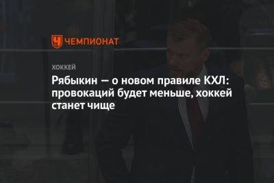 Дмитрий Рябыкин - Рябыкин — о новом правиле КХЛ: провокаций будет меньше, хоккей станет чище - championat.com - Россия