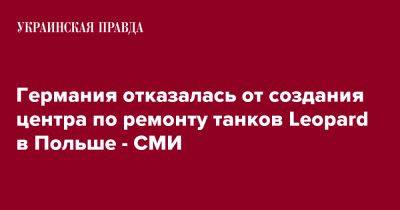 Германия отказалась от создания центра по ремонту танков Leopard в Польше - СМИ - pravda.com.ua - Украина - Германия - Польша